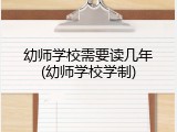 幼师学校需要读几年(幼师学校学制)