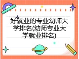 好就业的专业幼师大学排名(幼师专业大学就业排名)