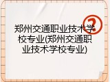 郑州交通职业技术学校专业(郑州交通职业技术学校专业)