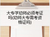 大专学幼师必须考证吗(幼师大专需考资格证吗)