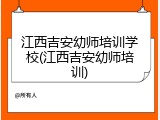 江西吉安幼师培训学校(江西吉安幼师培训)