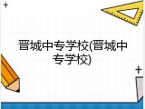 晋城中专学校(晋城中专学校)