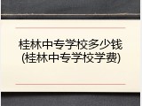 桂林中专学校多少钱(桂林中专学校学费)