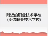 附近的职业技术学校(周边职业技术学校)