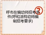 呼市在编幼师招考条件(呼和浩特幼师编制招考要求)