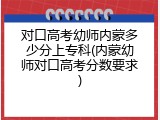 对口高考幼师内蒙多少分上专科(内蒙幼师对口高考分数要求)