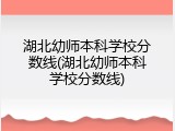湖北幼师本科学校分数线(湖北幼师本科学校分数线)
