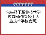 包头轻工职业技术学校官网(包头轻工职业技术学校官网)