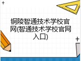 铜陵智通技术学校官网(智通技术学校官网入口)