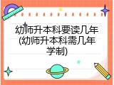 幼师升本科要读几年(幼师升本科需几年学制)