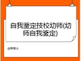 自我鉴定技校幼师(幼师自我鉴定)