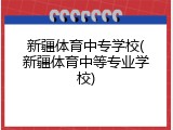 新疆体育中专学校(新疆体育中等专业学校)