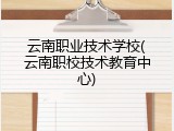 云南职业技术学校(云南职校技术教育中心)