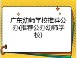 广东幼师学校推荐公办(推荐公办幼师学校)