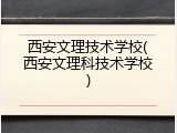 西安文理技术学校(西安文理科技术学校)