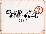 湛江哪些中专学校好(湛江哪些中专学校好？)