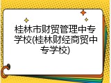 桂林市财贸管理中专学校(桂林财经商贸中专学校)