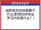 读职高学幼师需要干什么(职高幼师专业学习内容是什么？)