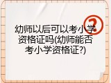 幼师以后可以考小学资格证吗(幼师能否考小学资格证?)