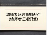 幼师考证必背知识点(幼师考证知识点)