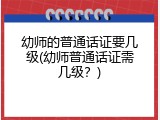 幼师的普通话证要几级(幼师普通话证需几级？)