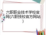 六职职业技术学校官网(六职技校官方网站)