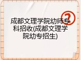 成都文理学院幼师专科招收(成都文理学院幼专招生)