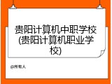 贵阳计算机中职学校(贵阳计算机职业学校)