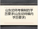 山东幼师考编制的学历要求(山东幼师编内学历要求)