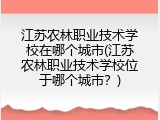 江苏农林职业技术学校在哪个城市(江苏农林职业技术学校位于哪个城市？)