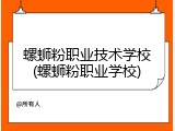 螺蛳粉职业技术学校(螺蛳粉职业学校)