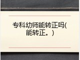 专科幼师能转正吗(能转正。)