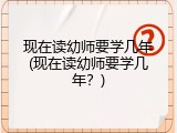 现在读幼师要学几年(现在读幼师要学几年？)