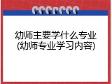 幼师主要学什么专业(幼师专业学习内容)