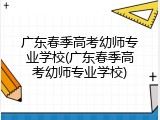 广东春季高考幼师专业学校(广东春季高考幼师专业学校)