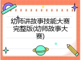 幼师讲故事技能大赛完整版(幼师故事大赛)
