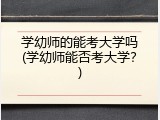学幼师的能考大学吗(学幼师能否考大学？)