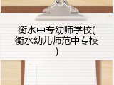 衡水中专幼师学校(衡水幼儿师范中专校)