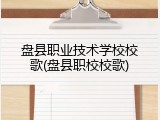 盘县职业技术学校校歌(盘县职校校歌)