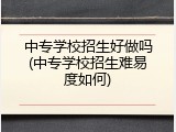 中专学校招生好做吗(中专学校招生难易度如何)