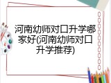 河南幼师对口升学哪家好(河南幼师对口升学推荐)