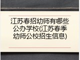江苏春招幼师有哪些公办学校(江苏春季幼师公校招生信息)