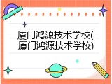 厦门鸿源技术学校(厦门鸿源技术学校)