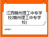 江西赣州理工中专学校(赣州理工中专学校)