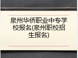 泉州华侨职业中专学校报名(泉州职校招生报名)
