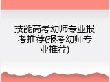 技能高考幼师专业报考推荐(报考幼师专业推荐)