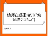 幼师在哪里培训("幼师培训地点")