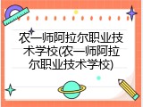 农一师阿拉尔职业技术学校(农一师阿拉尔职业技术学校)
