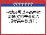 学幼师可以考高中教资吗(幼师专业能否报考高中教资？)