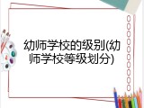 幼师学校的级别(幼师学校等级划分)